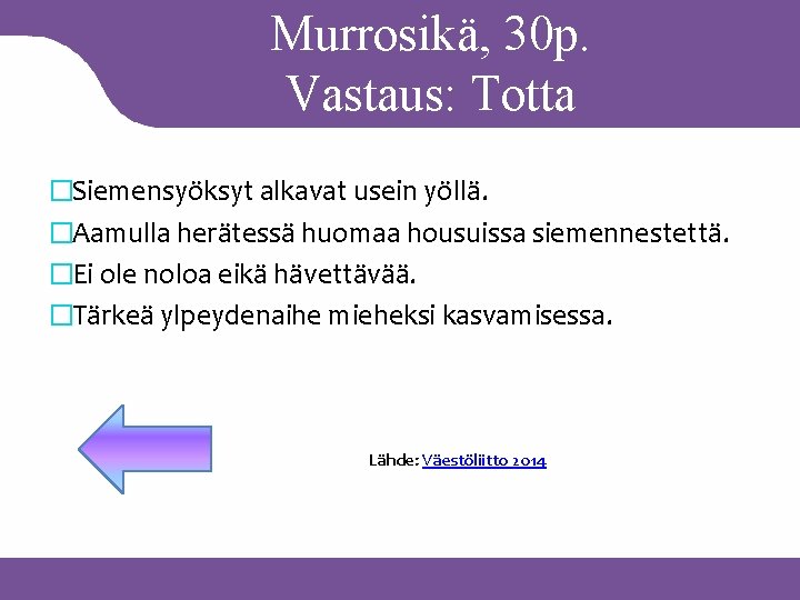 Murrosikä, 30 p. Vastaus: Totta �Siemensyöksyt alkavat usein yöllä. �Aamulla herätessä huomaa housuissa siemennestettä.