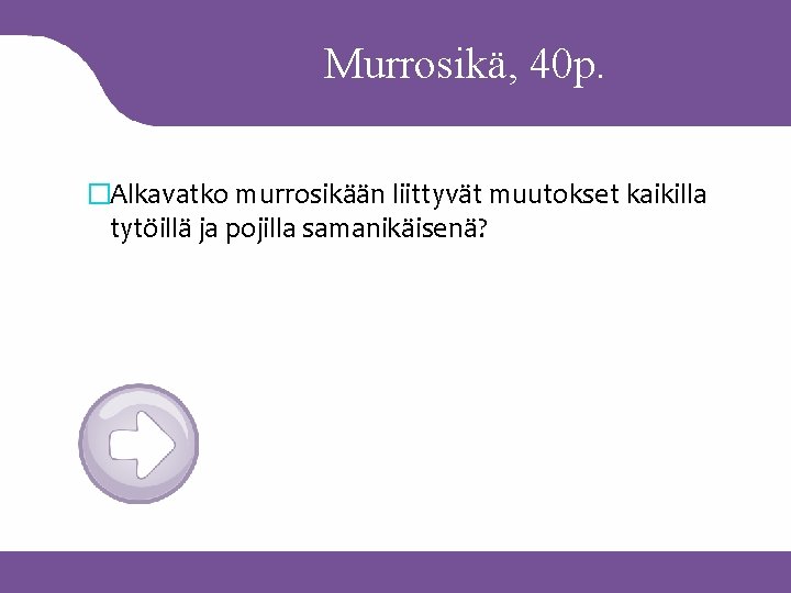 Murrosikä, 40 p. �Alkavatko murrosikään liittyvät muutokset kaikilla tytöillä ja pojilla samanikäisenä? 