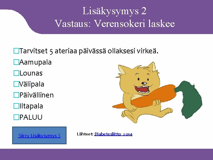 Lisäkysymys 2 Vastaus: Verensokeri laskee �Tarvitset 5 ateriaa päivässä ollaksesi virkeä. �Aamupala �Lounas �Välipala