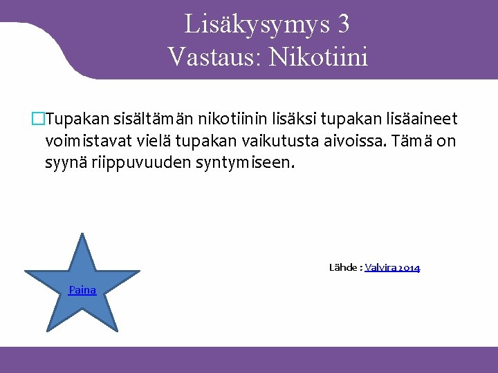 Lisäkysymys 3 Vastaus: Nikotiini �Tupakan sisältämän nikotiinin lisäksi tupakan lisäaineet voimistavat vielä tupakan vaikutusta