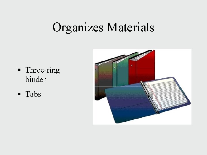 Organizes Materials § Three-ring binder § Tabs Organizes Materials § Three-ring binder § Tabs