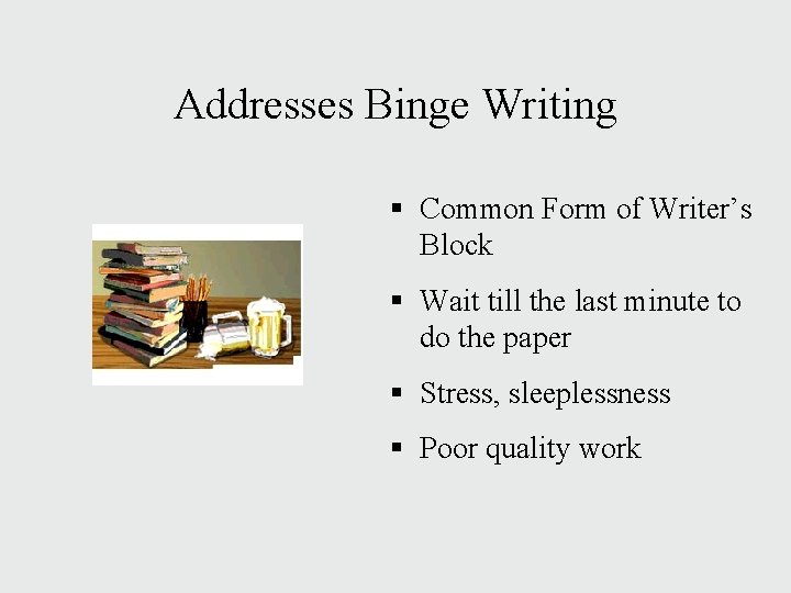 Addresses Binge Writing § Common Form of Writer’s Block § Wait till the last