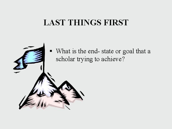 LAST THINGS FIRST § What is the end- state or goal that a scholar LAST THINGS FIRST § What is the end- state or goal that a scholar
