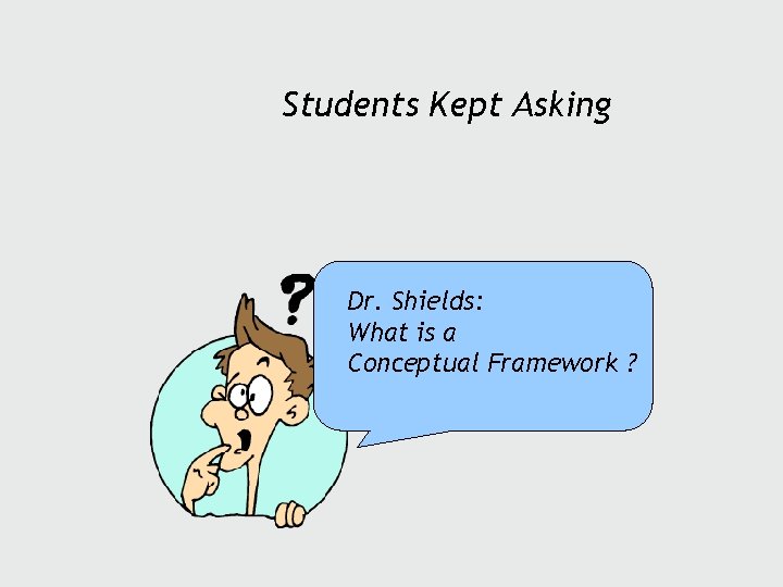 Students Kept Asking Dr. Shields: What is a Conceptual Framework ? 