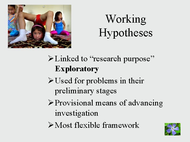 Working Hypotheses Ø Linked to “research purpose” Exploratory Ø Used for problems in their