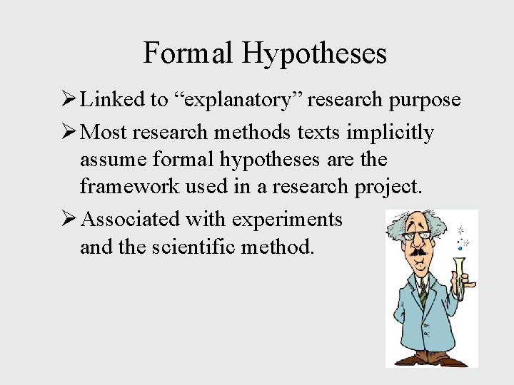 Formal Hypotheses Ø Linked to “explanatory” research purpose Ø Most research methods texts implicitly