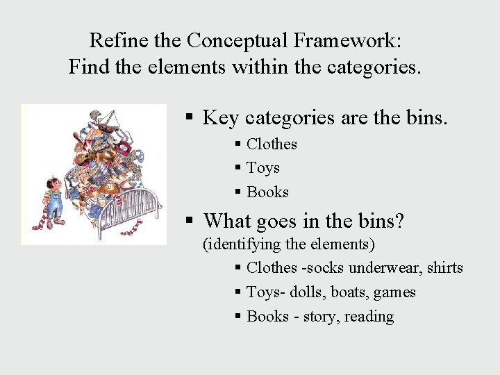 Refine the Conceptual Framework: Find the elements within the categories. § Key categories are