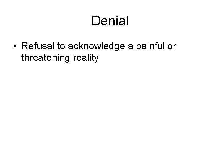 Denial • Refusal to acknowledge a painful or threatening reality 