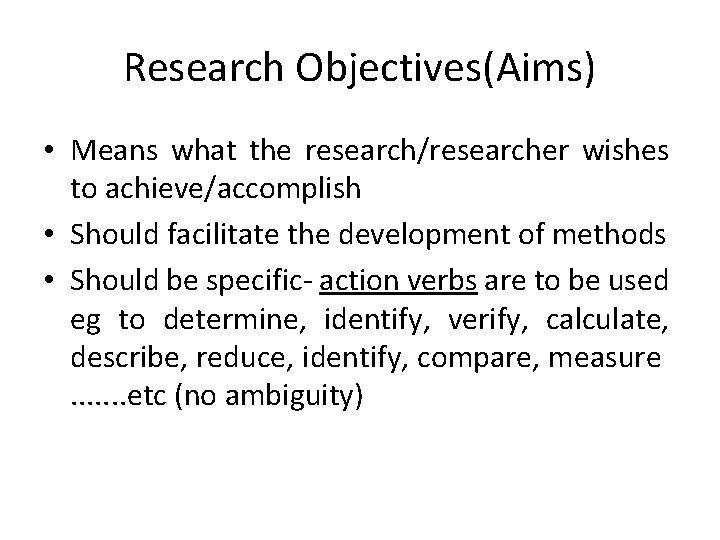 Research Objectives(Aims) • Means what the research/researcher wishes to achieve/accomplish • Should facilitate the Research Objectives(Aims) • Means what the research/researcher wishes to achieve/accomplish • Should facilitate the