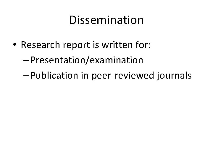 Dissemination • Research report is written for: – Presentation/examination – Publication in peer-reviewed journals Dissemination • Research report is written for: – Presentation/examination – Publication in peer-reviewed journals