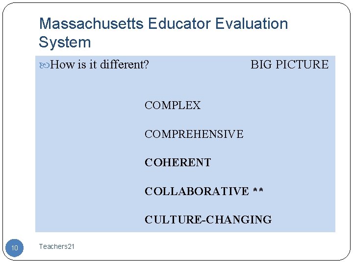Massachusetts Educator Evaluation System How is it different? BIG PICTURE COMPLEX COMPREHENSIVE COHERENT COLLABORATIVE