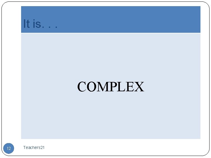 It is. . . COMPLEX 12 Teachers 21 