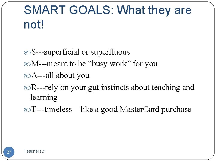 SMART GOALS: What they are not! S---superficial or superfluous M---meant to be “busy work”