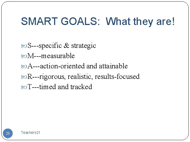 SMART GOALS: What they are! S---specific & strategic M---measurable A---action-oriented and attainable R---rigorous, realistic,