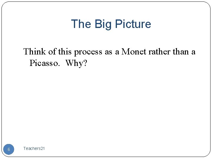 The Big Picture Think of this process as a Monet rather than a Picasso.