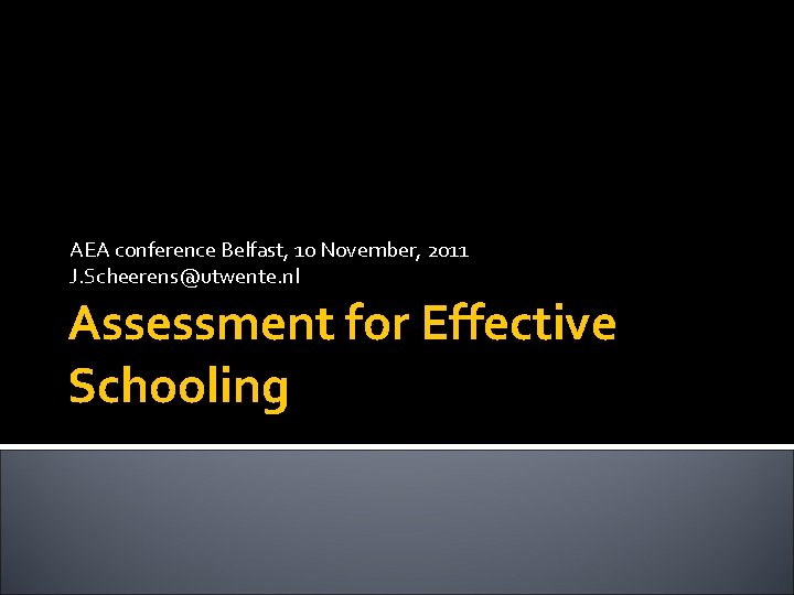 AEA conference Belfast, 10 November, 2011 J. Scheerens@utwente. nl Assessment for Effective Schooling 