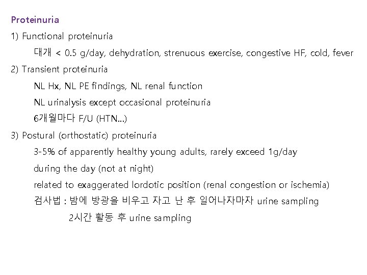 Proteinuria 1) Functional proteinuria 대개 < 0. 5 g/day, dehydration, strenuous exercise, congestive HF,