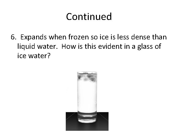 Continued 6. Expands when frozen so ice is less dense than liquid water. How
