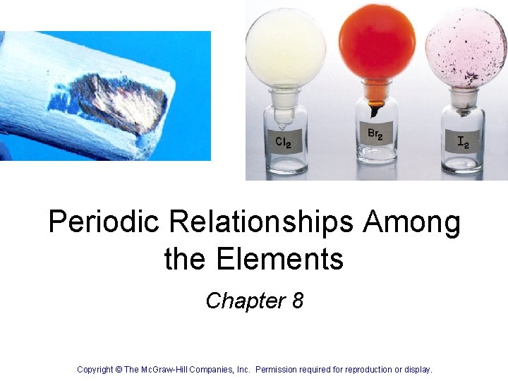 Periodic Relationships Among the Elements Chapter 8 Copyright © The Mc. Graw-Hill Companies, Inc.