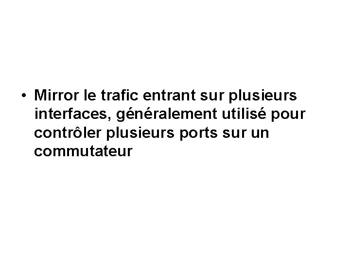  • Mirror le trafic entrant sur plusieurs interfaces, généralement utilisé pour contrôler plusieurs