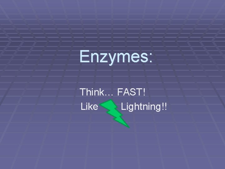 Enzymes: Think… FAST! Like Lightning!! 