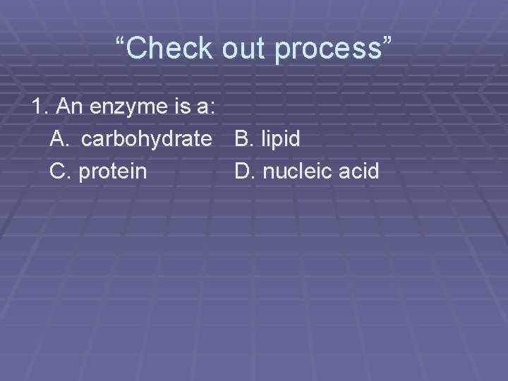 “Check out process” 1. An enzyme is a: A. carbohydrate B. lipid C. protein