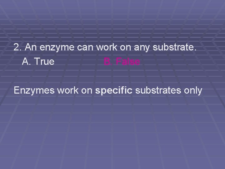 2. An enzyme can work on any substrate. A. True B. False Enzymes work