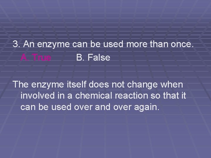 3. An enzyme can be used more than once. A. True B. False The