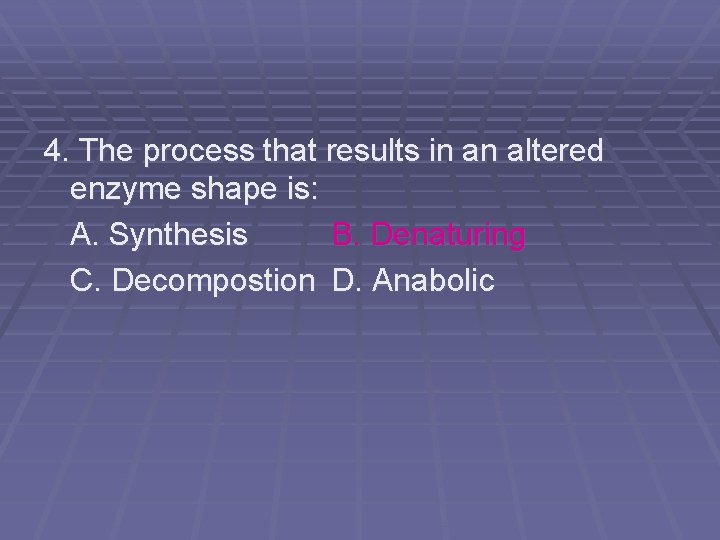 4. The process that results in an altered enzyme shape is: A. Synthesis B.