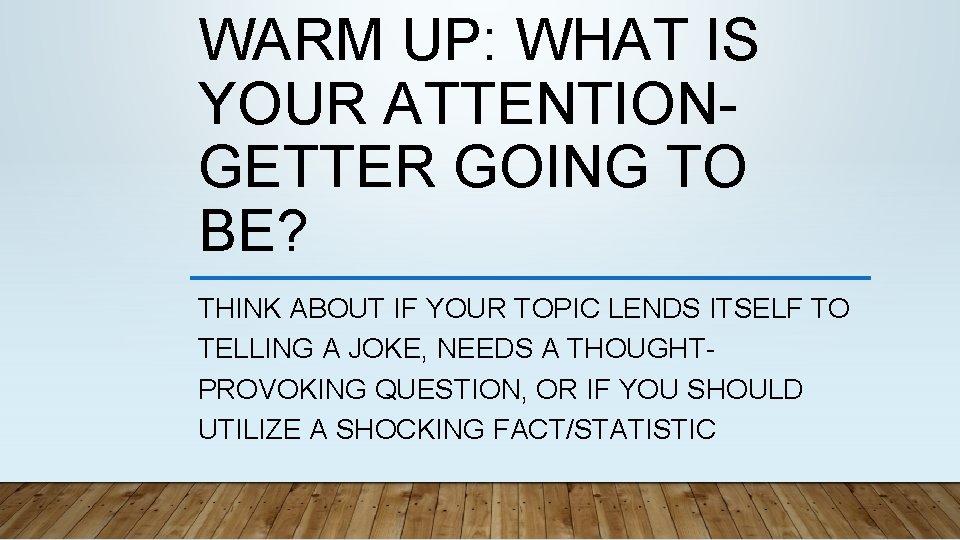 WARM UP: WHAT IS YOUR ATTENTIONGETTER GOING TO BE? THINK ABOUT IF YOUR TOPIC