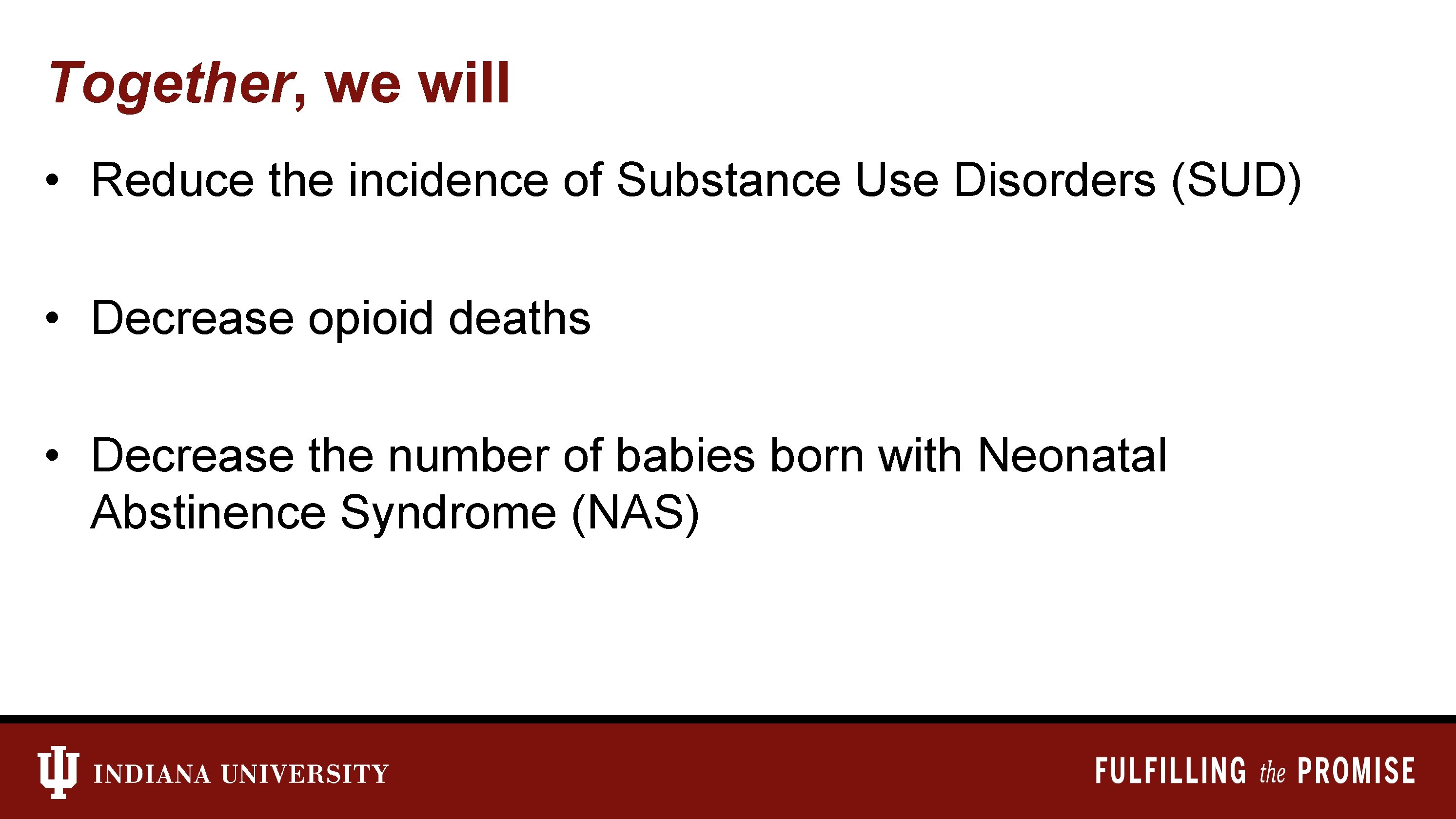 Together, we will • Reduce the incidence of Substance Use Disorders (SUD) • Decrease