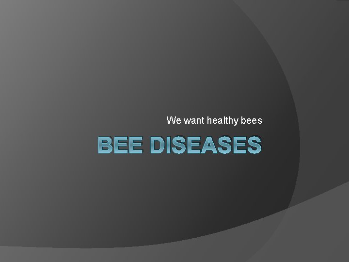 We want healthy bees BEE DISEASES 