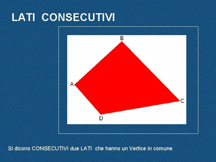 LATI CONSECUTIVI Si dicono CONSECUTIVI due LATI che hanno un Vertice in comune 