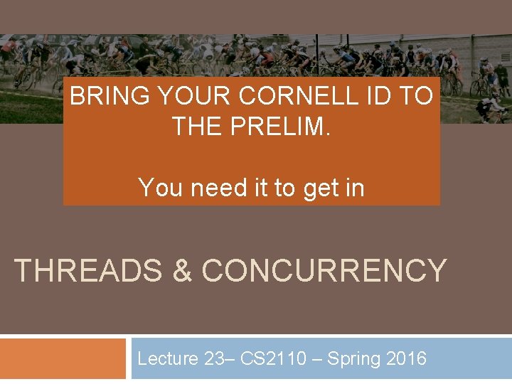 BRING YOUR CORNELL ID TO THE PRELIM. You need it to get in THREADS