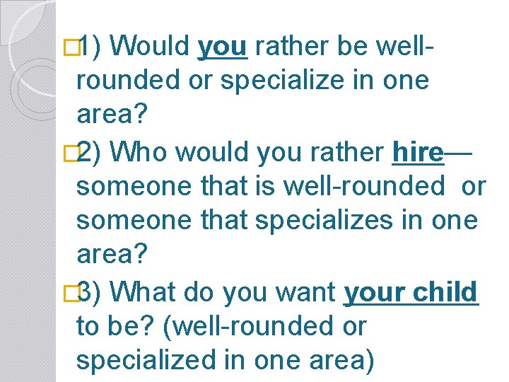 � 1) Would you rather be wellrounded or specialize in one area? � 2)