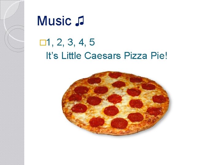 Music ♫ � 1, 2, 3, 4, 5 It’s Little Caesars Pizza Pie! 