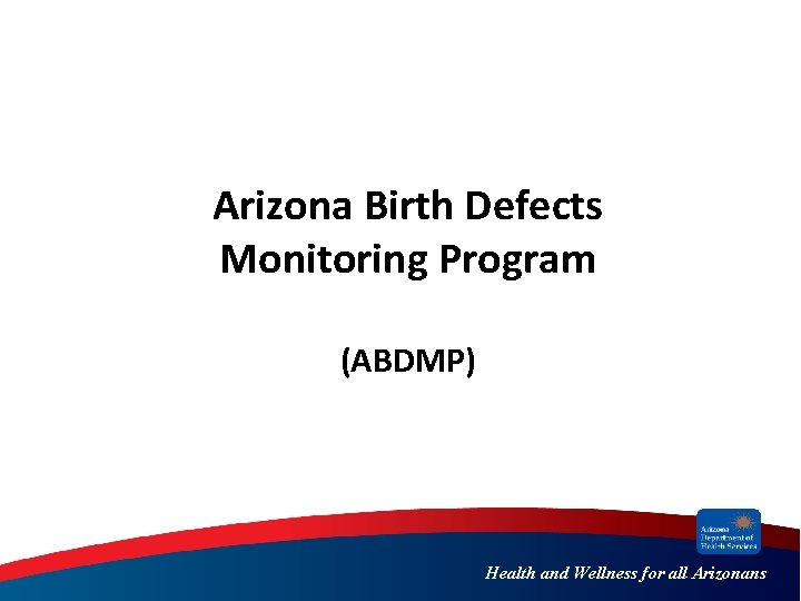 Arizona Birth Defects Monitoring Program (ABDMP) Health and Wellness for all Arizonans 