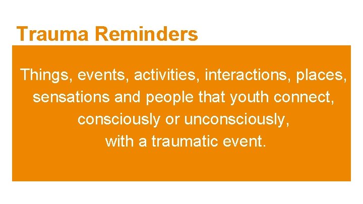Trauma Reminders Things, events, activities, interactions, places, sensations and people that youth connect, consciously Trauma Reminders Things, events, activities, interactions, places, sensations and people that youth connect, consciously