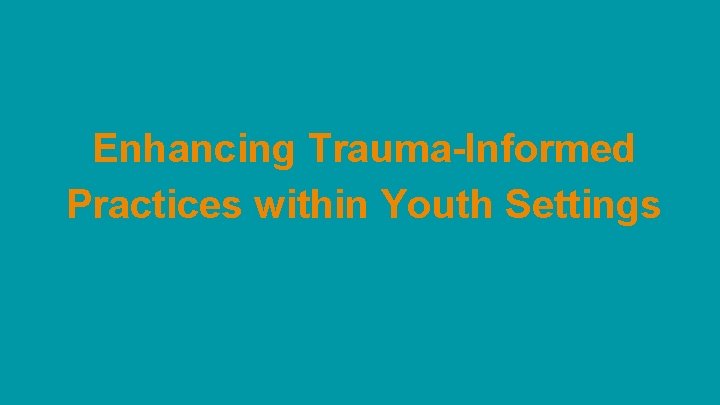 Enhancing Trauma-Informed Practices within Youth Settings Enhancing Trauma-Informed Practices within Youth Settings