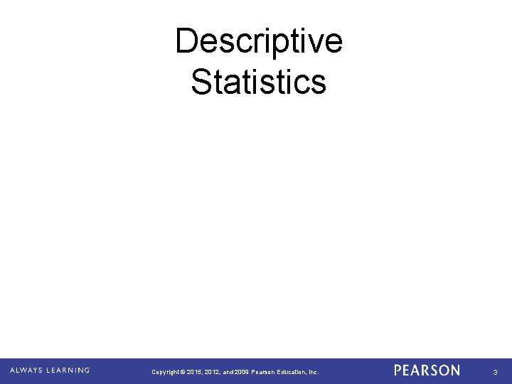 Descriptive Statistics Copyright © 2015, 2012, and 2009 Pearson Education, Inc. 3 