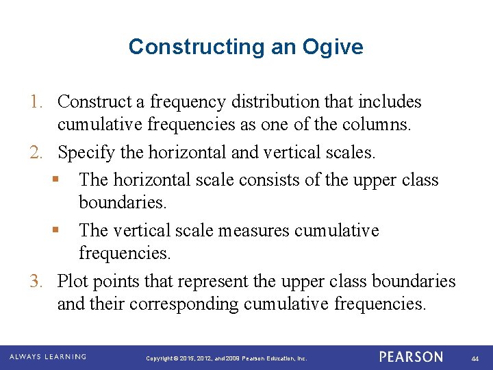 Constructing an Ogive 1. Construct a frequency distribution that includes cumulative frequencies as one