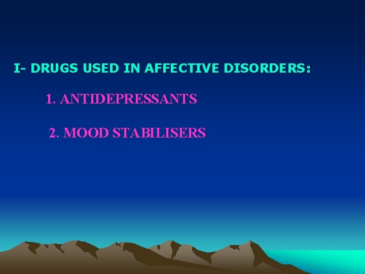 I- DRUGS USED IN AFFECTIVE DISORDERS: 1. ANTIDEPRESSANTS 2. MOOD STABILISERS I- DRUGS USED IN AFFECTIVE DISORDERS: 1. ANTIDEPRESSANTS 2. MOOD STABILISERS