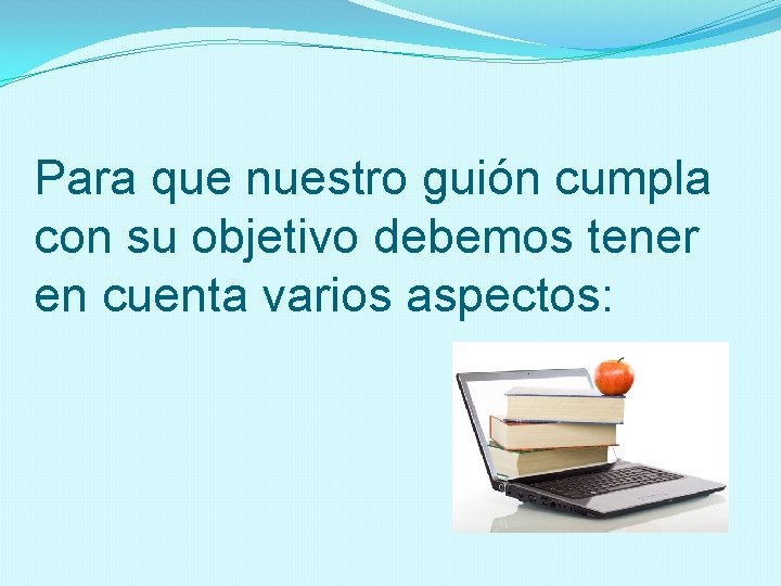 Para que nuestro guión cumpla con su objetivo debemos tener en cuenta varios aspectos: