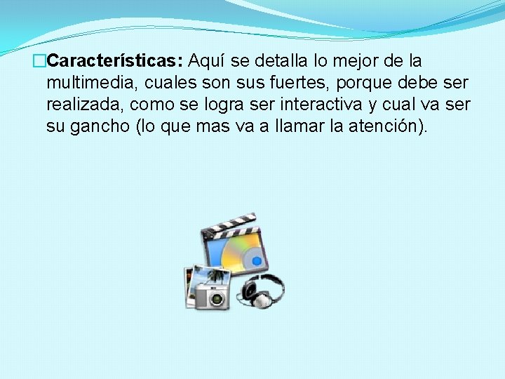 �Características: Aquí se detalla lo mejor de la multimedia, cuales son sus fuertes, porque