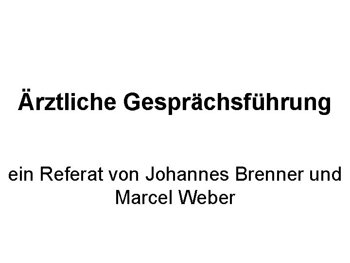 Ärztliche Gesprächsführung ein Referat von Johannes Brenner und Marcel Weber 