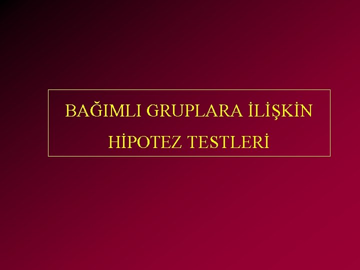 BAĞIMLI GRUPLARA İLİŞKİN HİPOTEZ TESTLERİ 