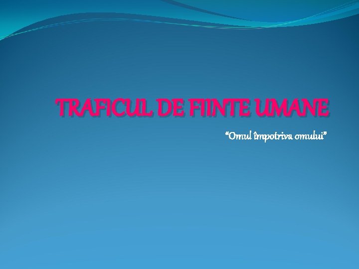 TRAFICUL DE FIINTE UMANE “Omul împotriva omului” 