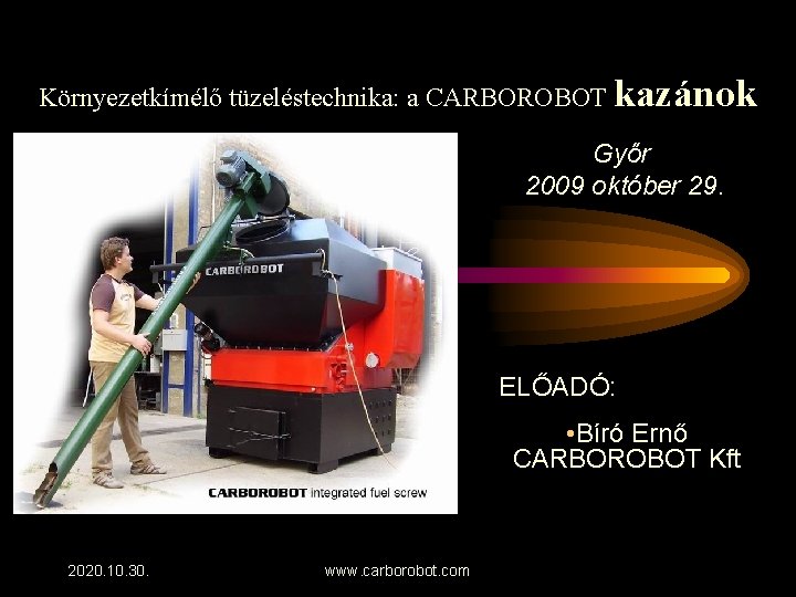 Környezetkímélő tüzeléstechnika: a CARBOROBOT kazánok Győr 2009 október 29. ELŐADÓ: • Bíró Ernő CARBOROBOT