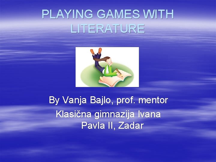 PLAYING GAMES WITH LITERATURE By Vanja Bajlo, prof. mentor Klasična gimnazija Ivana Pavla II,