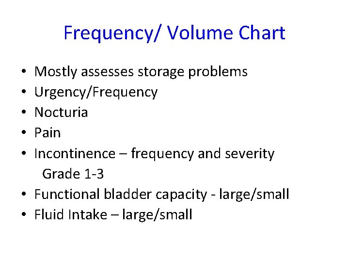 Frequency/ Volume Chart Mostly assesses storage problems Urgency/Frequency Nocturia Pain Incontinence – frequency and
